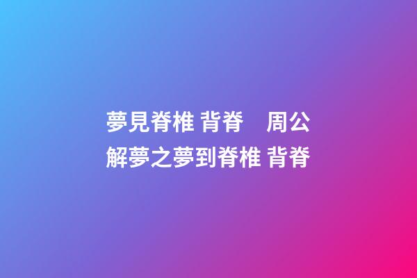 夢見脊椎 背脊　周公解夢之夢到脊椎 背脊